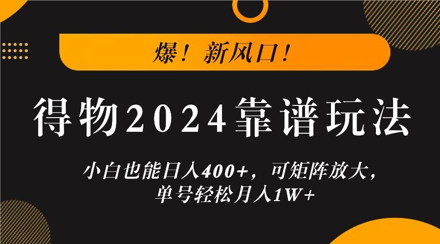 爆！新风口！小白也能日入400+，得物2024靠谱玩法，可矩阵放大，单号轻松月入1W+-天天学吧