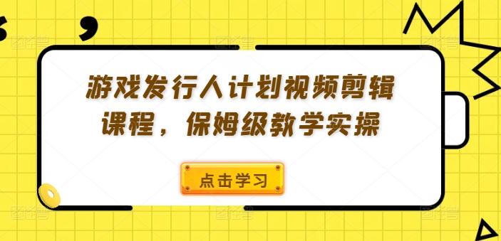 图片[1]-游戏发行人计划视频剪辑课程，保姆级教学实操-天天学吧