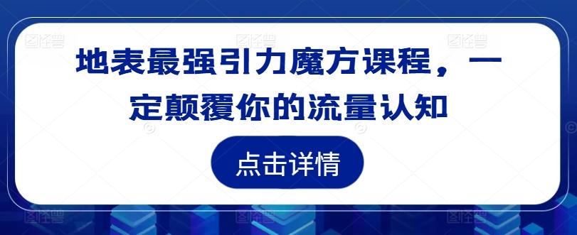 图片[1]-地表最强引力魔方课程，一定颠覆你的流量认知-天天学吧