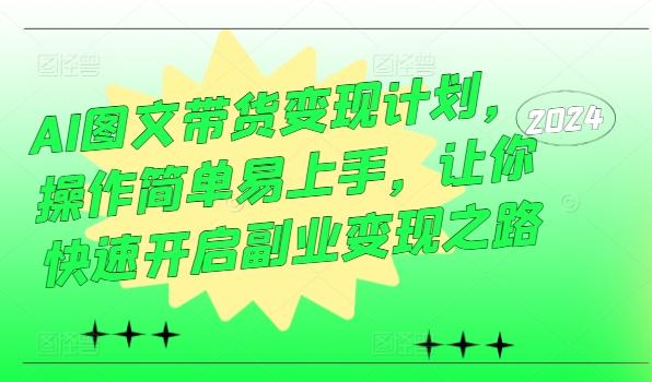 图片[1]-AI图文带货变现计划，操作简单易上手，让你快速开启副业变现之路-天天学吧