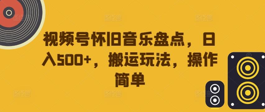 图片[1]-视频号怀旧音乐盘点，日入500+，搬运玩法，操作简单【揭秘】-天天学吧