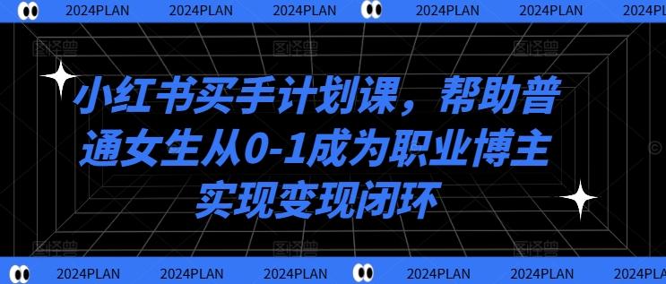 图片[1]-小红书买手计划课，帮助普通女生从0-1成为职业博主实现变现闭环-天天学吧