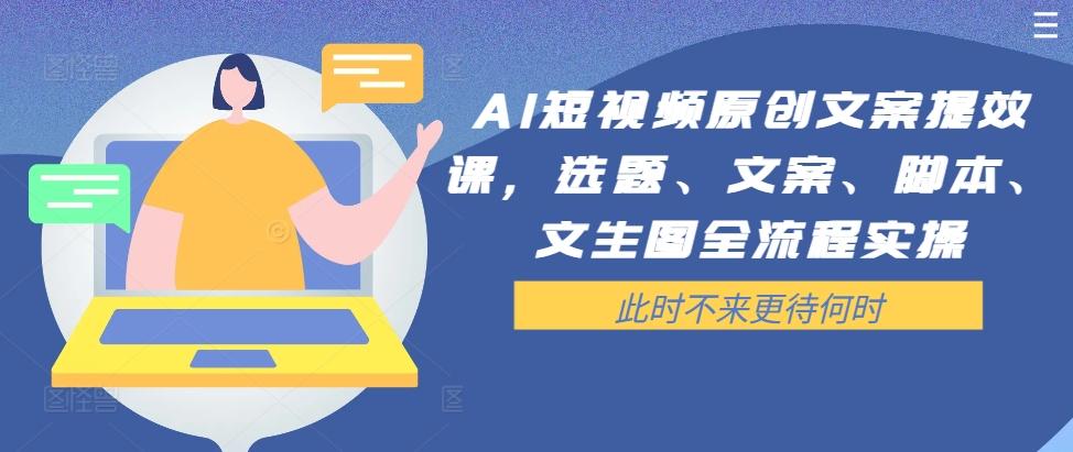 图片[1]-AI短视频原创文案提效课，选题、文案、脚本、文生图全流程实操-天天学吧