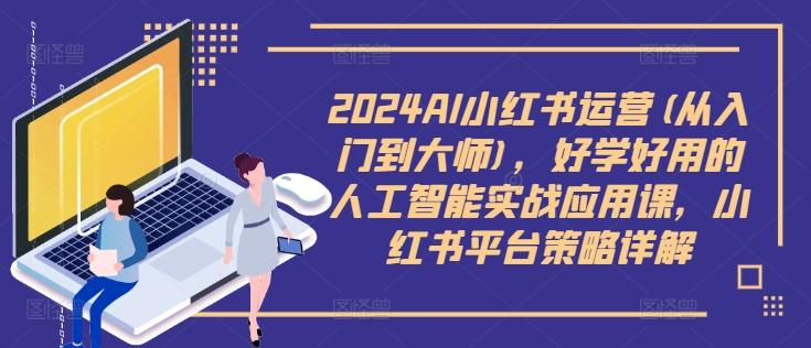 图片[1]-2024AI小红书运营(从入门到大师)，好学好用的人工智能实战应用课，小红书平台策略详解-天天学吧