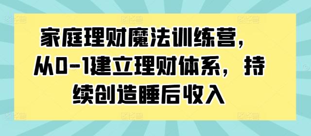 图片[1]-家庭理财魔法训练营，从0-1建立理财体系，持续创造睡后收入-天天学吧