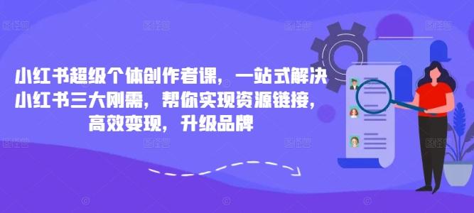 图片[1]-小红书超级个体创作者课，一站式解决小红书三大刚需，帮你实现资源链接，高效变现，升级品牌-天天学吧