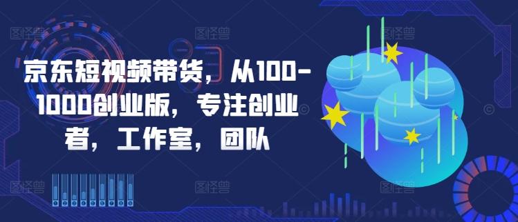 图片[1]-京东短视频带货，从100-1000创业版，专注创业者，工作室，团队-天天学吧