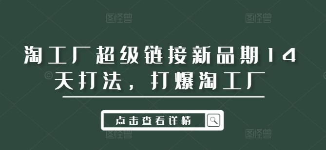 图片[1]-淘工厂超级链接新品期14天打法，打爆淘工厂-天天学吧