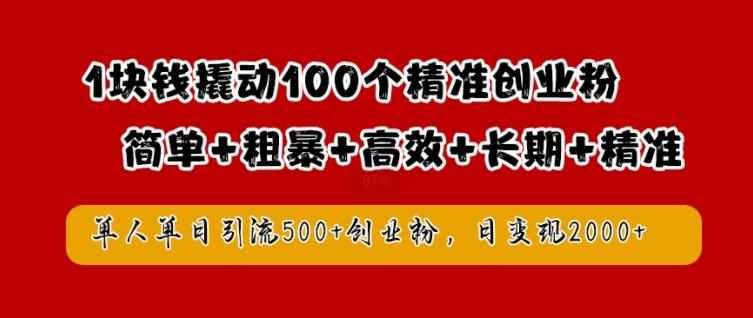 图片[1]-1块钱撬动100个精准创业粉，简单粗暴高效长期精准，单人单日引流500+创业粉，日变现2k【揭秘】-天天学吧