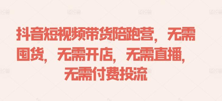 图片[1]-抖音短视频带货陪跑营，无需囤货、无需开店、无需直播,无需付费投流-天天学吧