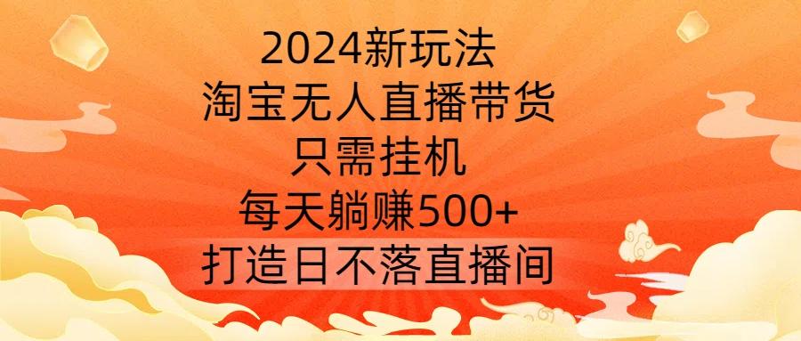 图片[1]-2024新玩法，淘宝无人直播带货，只需挂机，每天躺赚500+ 打造日不落直播间【揭秘】-天天学吧