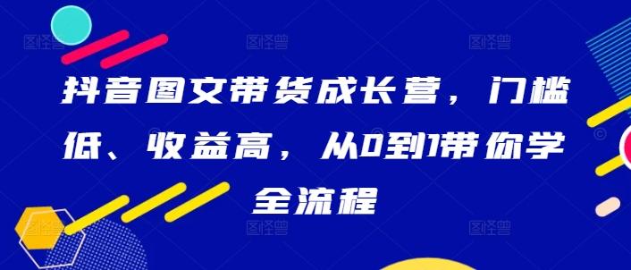 图片[1]-抖音图文带货成长营，门槛低、收益高，从0到1带你学全流程-天天学吧