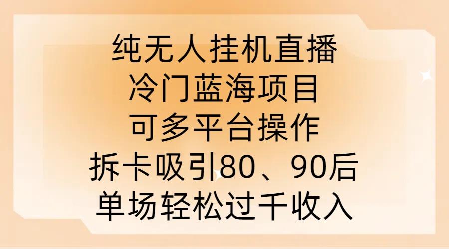 图片[1]-纯无人挂JI直播，冷门蓝海项目，可多平台操作，拆卡吸引80、90后，单场轻松过千收入【揭秘】-天天学吧