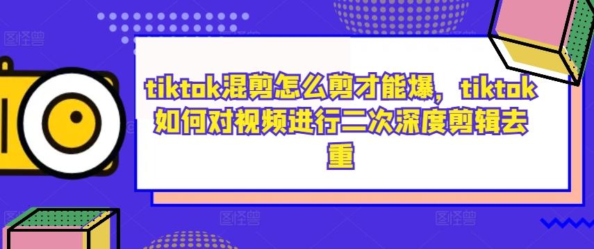 图片[1]-tiktok混剪怎么剪才能爆，tiktok如何对视频进行二次深度剪辑去重-天天学吧