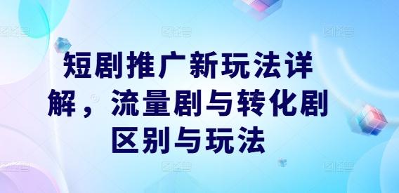 图片[1]-短剧推广新玩法详解，流量剧与转化剧区别与玩法-天天学吧