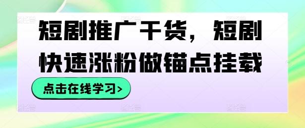 图片[1]-短剧推广干货，短剧快速涨粉做锚点挂载-天天学吧