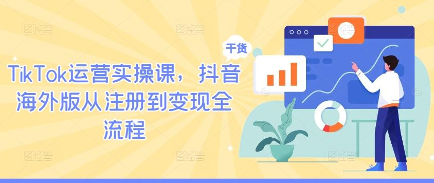 图片[1]-TikTok运营实操课，抖音海外版从注册到变现全流程-天天学吧