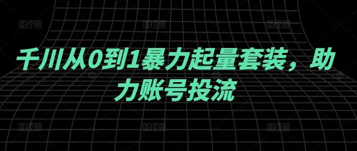 图片[1]-千川从0到1暴力起量套装，助力账号投流-天天学吧