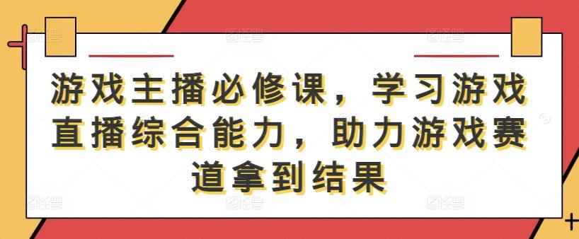 图片[1]-游戏主播必修课，学习游戏直播综合能力，助力游戏赛道拿到结果-天天学吧