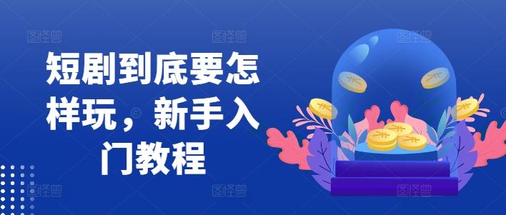 图片[1]-短剧到底要怎样玩，新手入门教程-天天学吧