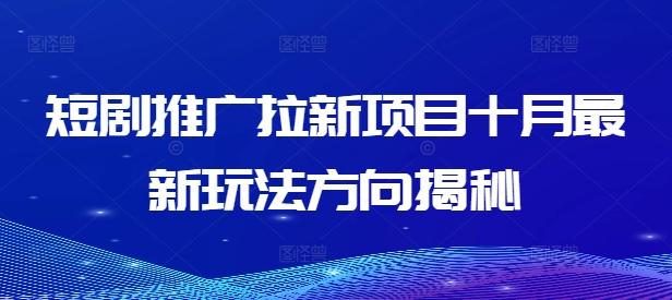 图片[1]-短剧推广拉新项目十月最新玩法方向揭秘-天天学吧