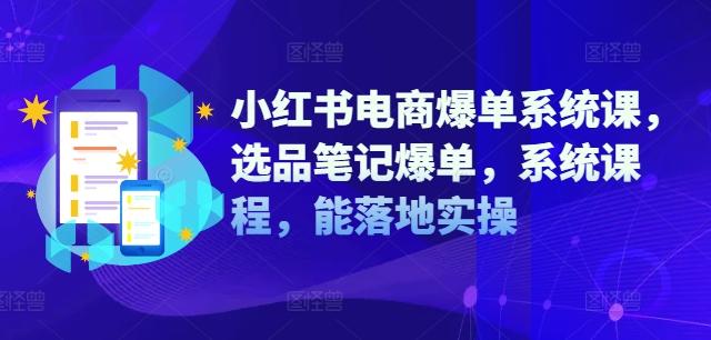 图片[1]-小红书电商爆单系统课，选品笔记爆单，系统课程，能落地实操-天天学吧