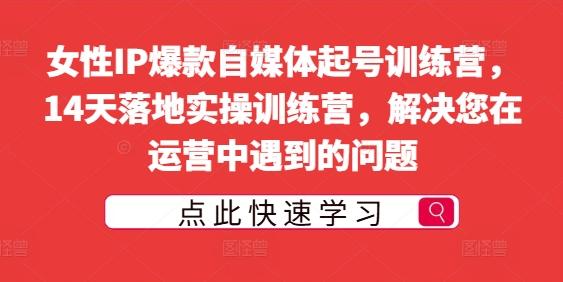 图片[1]-女性IP爆款自媒体起号训练营，14天落地实操训练营，解决您在运营中遇到的问题-天天学吧