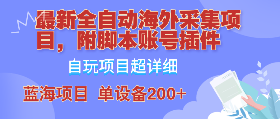 外面卖4980的全自动海外采集项目，带脚本账号插件保姆级教学，号称单日200+-天天学吧