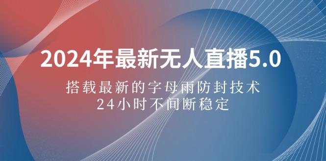 图片[1]-2024年最新无人直播5.0，搭载最新的字母雨防封技术，24小时不间断稳定…-天天学吧