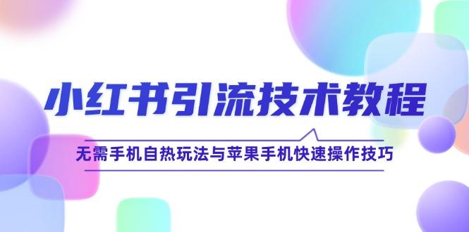 小红书引流技术教程：无需手机自热玩法与苹果手机快速操作技巧-天天学吧