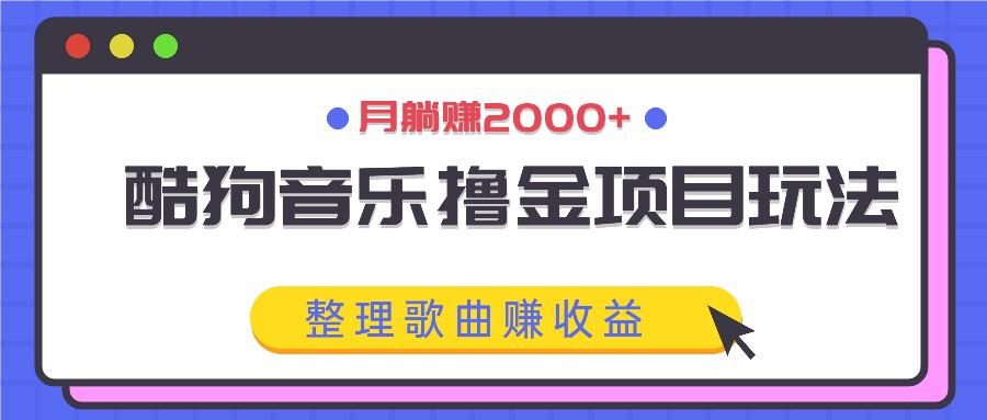 酷狗音乐撸金项目玩法，整理歌曲赚收益，月躺赚2000+-天天学吧