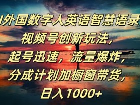 AI外国数字人英语智慧语录，视频号创新玩法，起号迅速，流量爆炸，日入1k+【揭秘】-天天学吧