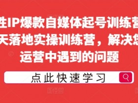 女性IP爆款自媒体起号训练营，14天落地实操训练营，解决您在运营中遇到的问题-天天学吧