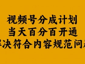 视频号分成计划当天百分百开通解决符合内容规范问题【揭秘】-天天学吧