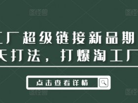 淘工厂超级链接新品期14天打法，打爆淘工厂-天天学吧