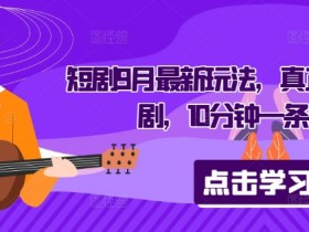 短剧9月最新玩法，真正的音乐短剧，10分钟一条原创-天天学吧