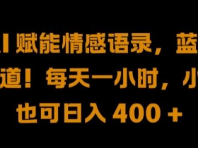 AI 赋能情感语录，蓝海赛道!每天一小时，小白也可日入 400 + 【揭秘】-天天学吧