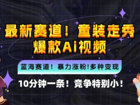 10分钟一条童装走秀爆款Ai视频，小白轻松上手，新蓝海赛道【揭秘】-天天学吧