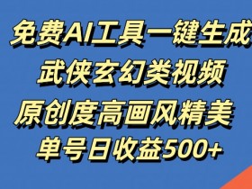 免费AI工具一键生成武侠玄幻类视频，原创度高画风精美，单号日收益几张【揭秘】-天天学吧