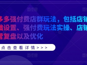 拼多多强付费店群玩法，包括店铺基础设置、强付费玩法实操、店铺运营复盘以及优化-天天学吧