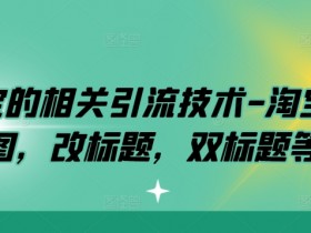 淘宝的相关引流技术-淘宝双图，改标题，双标题等-天天学吧