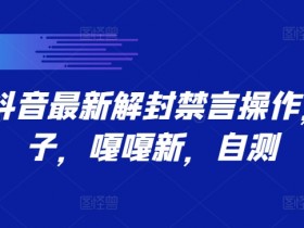 9.21抖音最新解封禁言操作，新口子，嘎嘎新，自测-天天学吧