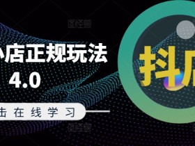 抖音小店正规玩法4.0(更新8月)，帮助你更好地理解和应对电商抖店的运营-天天学吧