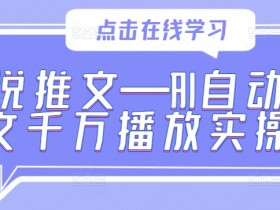 小说推文—AI自动改文千万播放实操-天天学吧