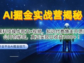 AI掘金实战营：黑科技操作图文+视频，知识付费博主不愿意公开的秘密，真正实现日收益1k【揭秘】-天天学吧