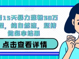 抖音15天暴力涨粉30万教程，纯自然流，坚持做必拿结果-天天学吧