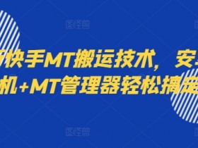 最新快手MT搬运技术，安卓手机+MT管理器轻松搞定-天天学吧