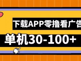 零撸看广告，下载APP看广告，单机30-100+安卓手机就行【揭秘】-天天学吧