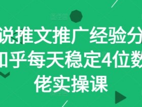 小说推文推广经验分享—知乎每天稳定4位数大佬实操课-天天学吧