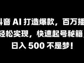 抖音 AI 打造爆款，百万播放轻松实现，快速起号秘籍【揭秘】-天天学吧